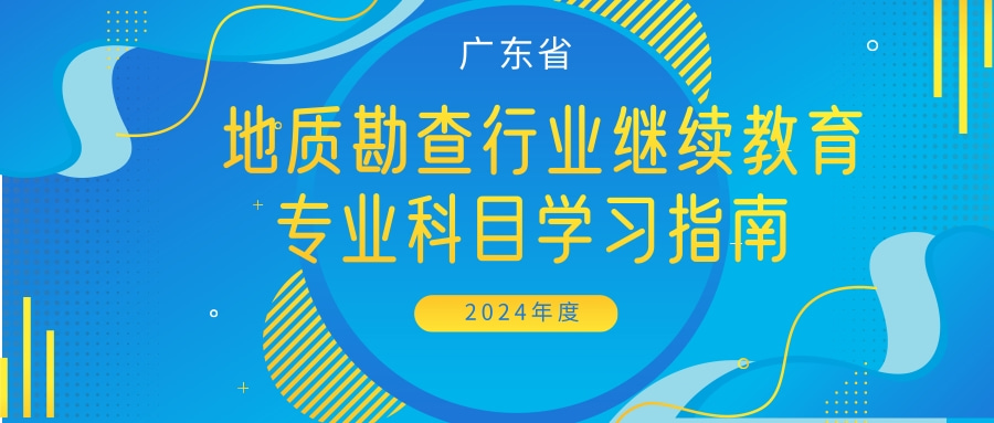 关于印发《2024年广东省地质勘查行业继续教育专业科目学习指南》的通知