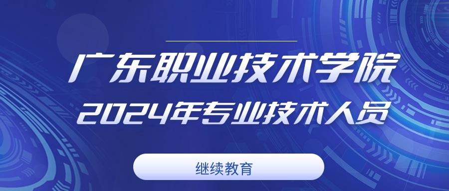 关于做好广东职业技术学院2024年专业技术人员继续教育学习工作的通知